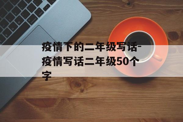 疫情下的二年级写话-疫情写话二年级50个字