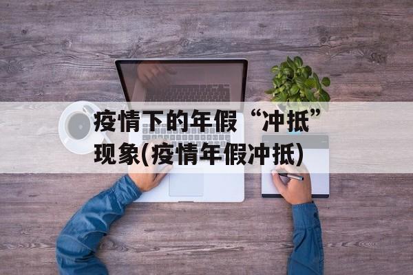 疫情下的年假“冲抵”现象(疫情年假冲抵)