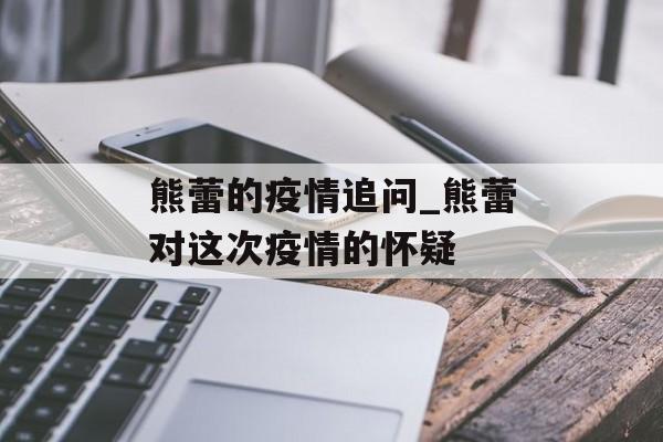 熊蕾的疫情追问_熊蕾对这次疫情的怀疑