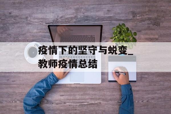 疫情下的坚守与蜕变_教师疫情总结