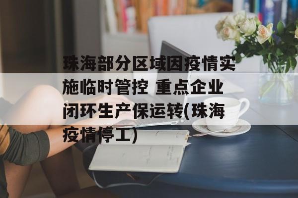 珠海部分区域因疫情实施临时管控 重点企业闭环生产保运转(珠海疫情停工)