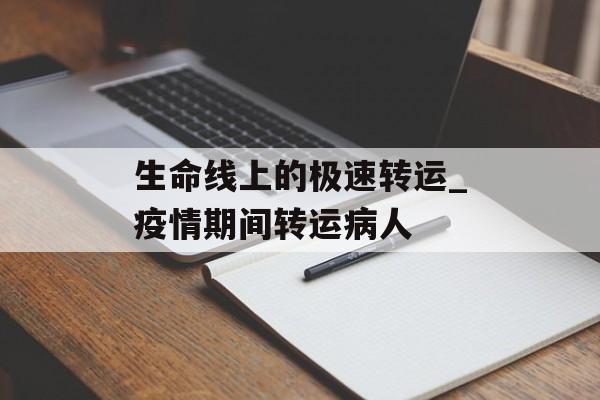 生命线上的极速转运_疫情期间转运病人
