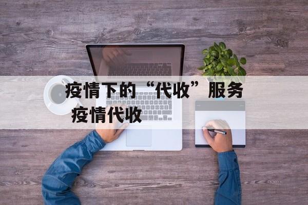 疫情下的“代收”服务 疫情代收