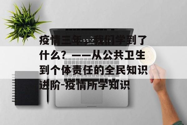 疫情三年，我们学到了什么？——从公共卫生到个体责任的全民知识进阶-疫情所学知识