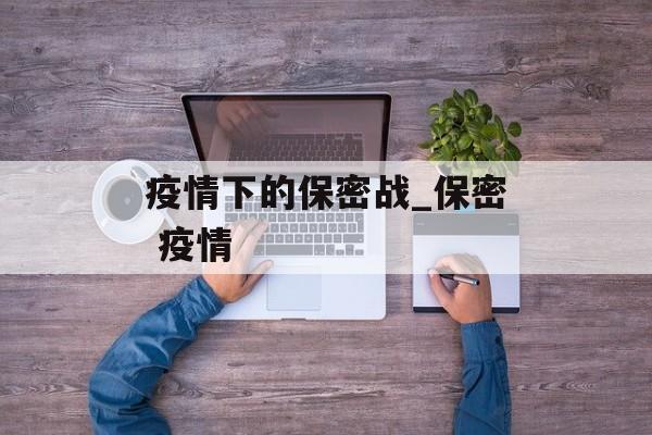 疫情下的保密战_保密 疫情