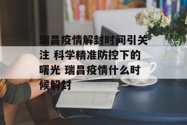 瑞昌疫情解封时间引关注 科学精准防控下的曙光 瑞昌疫情什么时候解封