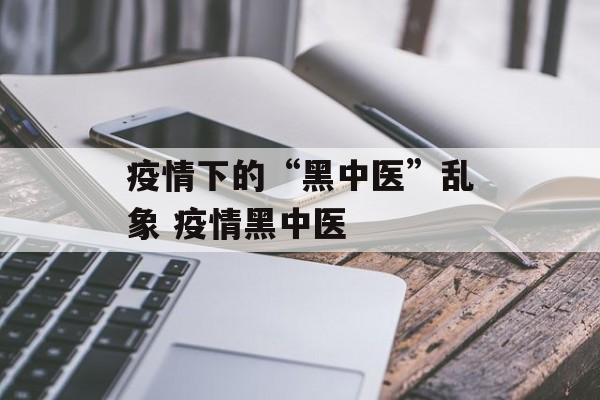疫情下的“黑中医”乱象 疫情黑中医