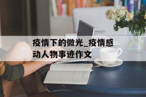 疫情下的微光_疫情感动人物事迹作文