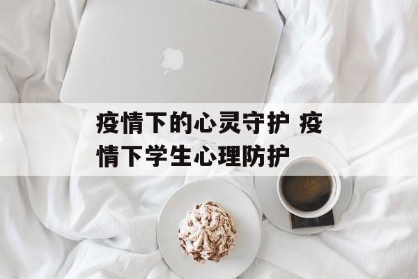 疫情下的心灵守护 疫情下学生心理防护