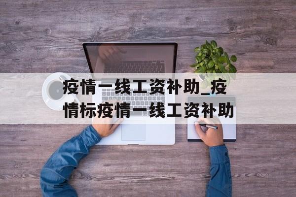疫情一线工资补助_疫情标疫情一线工资补助