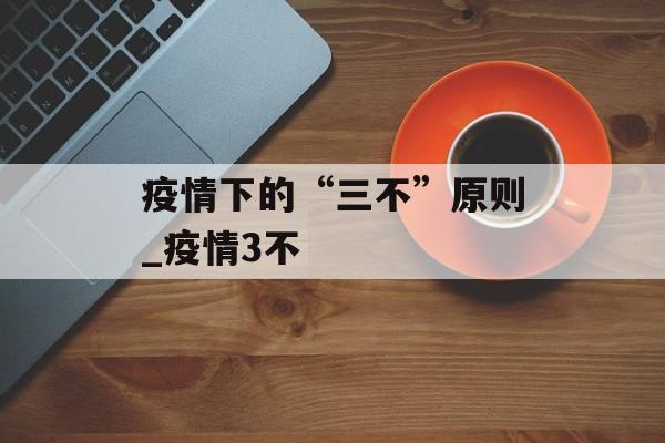 疫情下的“三不”原则_疫情3不