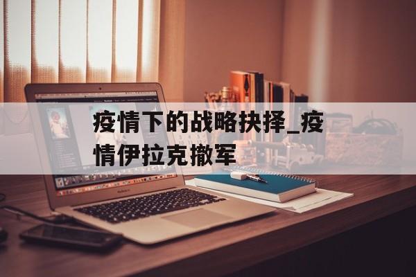 疫情下的战略抉择_疫情伊拉克撤军