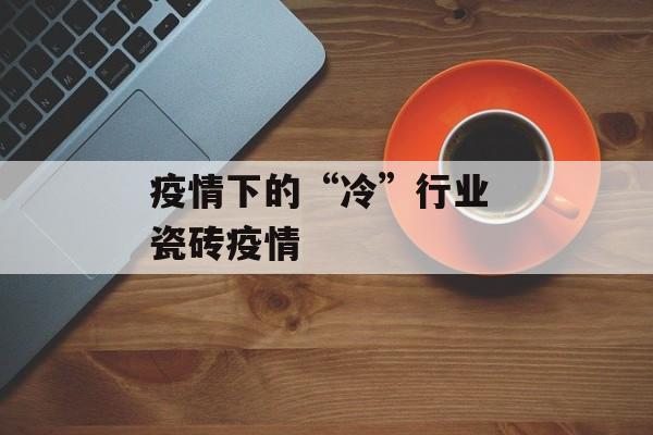 疫情下的“冷”行业 瓷砖疫情