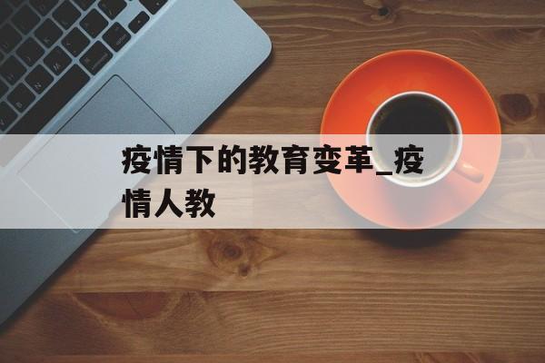疫情下的教育变革_疫情人教