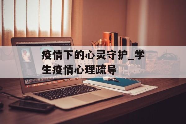 疫情下的心灵守护_学生疫情心理疏导