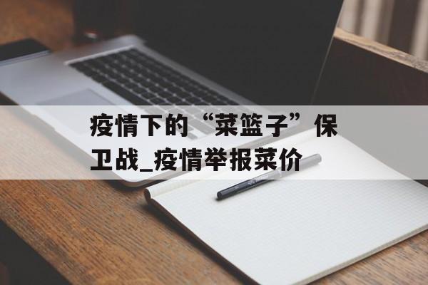 疫情下的“菜篮子”保卫战_疫情举报菜价