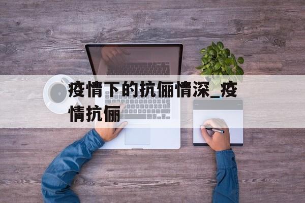 疫情下的抗俪情深_疫情抗俪