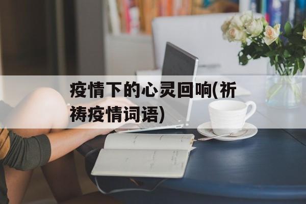 疫情下的心灵回响(祈祷疫情词语)