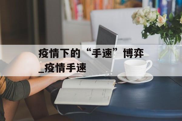 疫情下的“手速”博弈_疫情手速