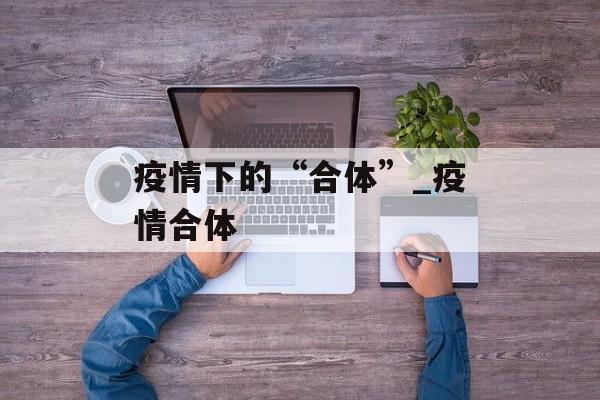 疫情下的“合体”_疫情合体
