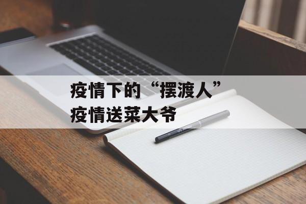 疫情下的“摆渡人” 疫情送菜大爷