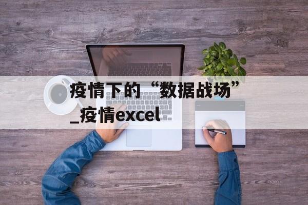 疫情下的“数据战场”_疫情excel