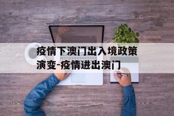 疫情下澳门出入境政策演变-疫情进出澳门