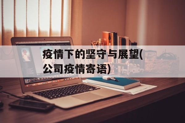 疫情下的坚守与展望(公司疫情寄语)