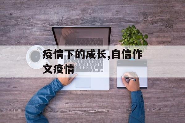 疫情下的成长,自信作文疫情