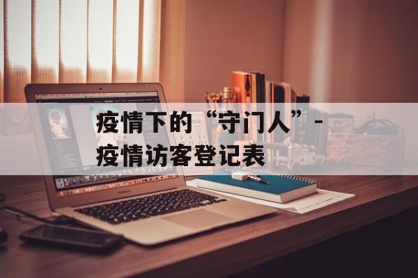 疫情下的“守门人”-疫情访客登记表