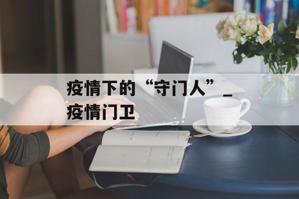 疫情下的“守门人”_疫情门卫