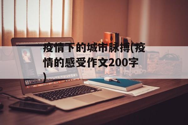 疫情下的城市脉搏(疫情的感受作文200字)