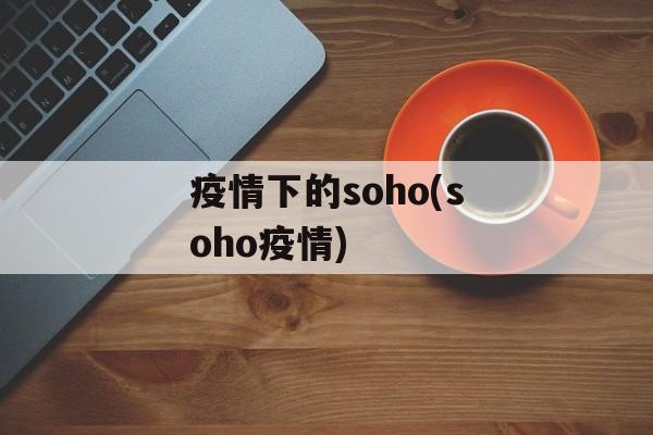 疫情下的soho(soho疫情)