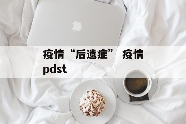 疫情“后遗症” 疫情pdst