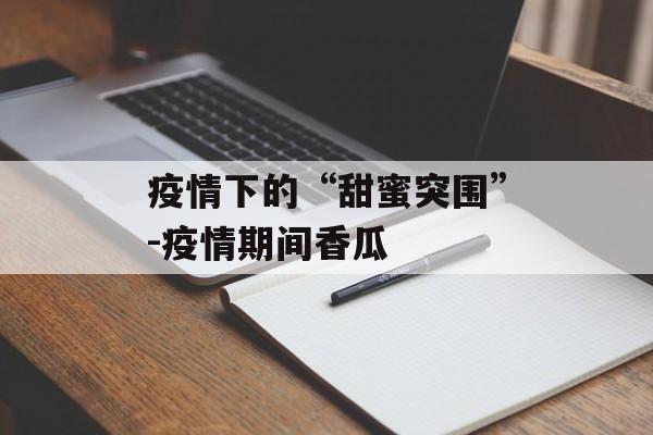 疫情下的“甜蜜突围”-疫情期间香瓜