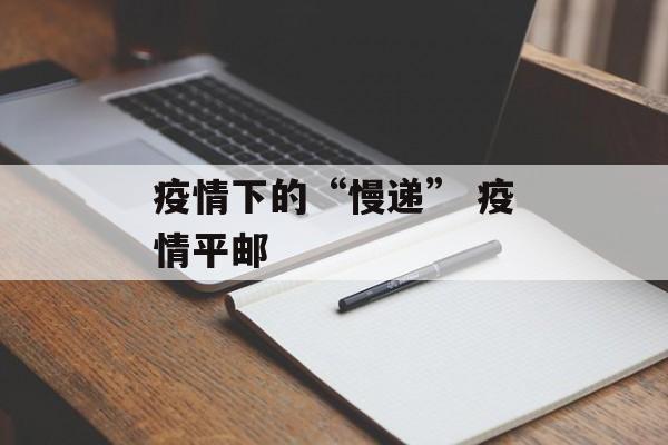 疫情下的“慢递” 疫情平邮