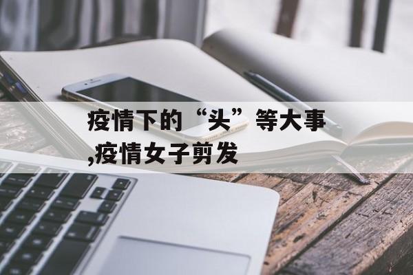 疫情下的“头”等大事,疫情女子剪发