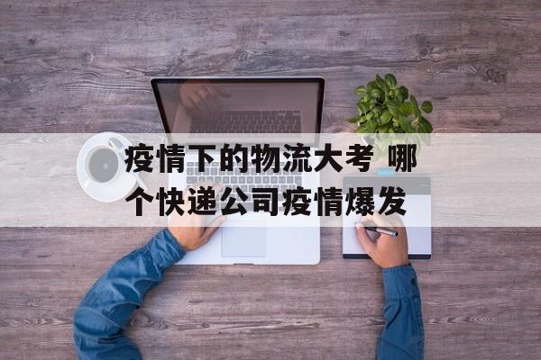 疫情下的物流大考 哪个快递公司疫情爆发