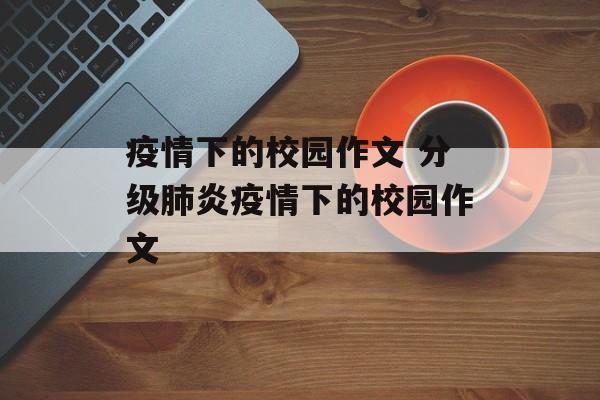 疫情下的校园作文 分级肺炎疫情下的校园作文