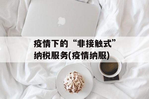 疫情下的“非接触式”纳税服务(疫情纳服)
