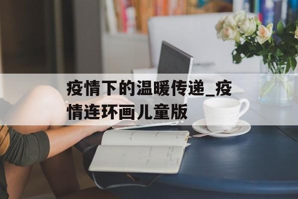 疫情下的温暖传递_疫情连环画儿童版