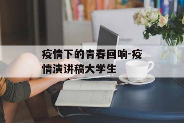 疫情下的青春回响-疫情演讲稿大学生